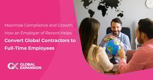 Maximise Compliance and Growth: How an Employer of Record Helps Convert Global Contractors to Full-Time Employees