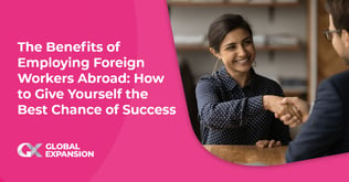 The Benefits of Employing Foreign Workers Abroad: How to Give Yourself the Best Chance of Success